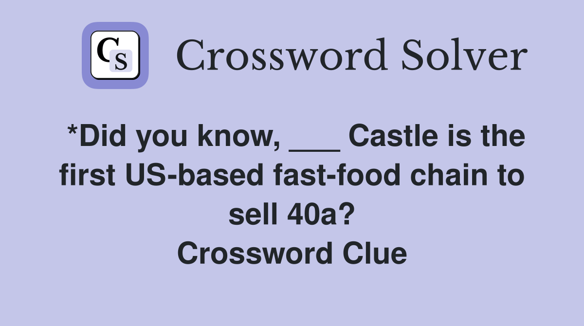 *Did you know, ___ Castle is the first USbased fastfood chain to sell